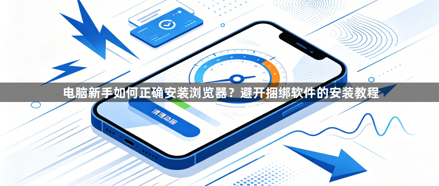 电脑新手如何正确安装浏览器？避开捆绑软件的安装教程1