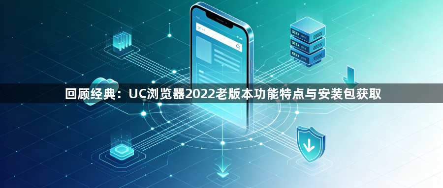 回顾经典:UC浏览器2022老版本功能特点与安装包获取1