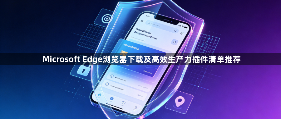 Microsoft Edge浏览器下载及高效生产力插件清单推荐1