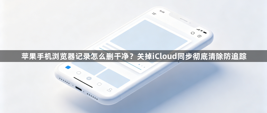 苹果手机浏览器记录怎么删干净?关掉iCloud同步彻底清除防追踪1