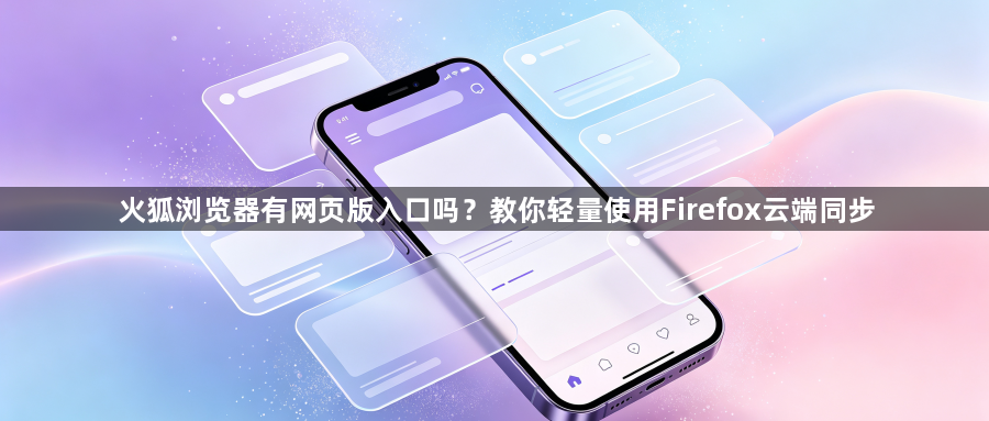 火狐浏览器有网页版入口吗?教你轻量使用Firefox云端同步1