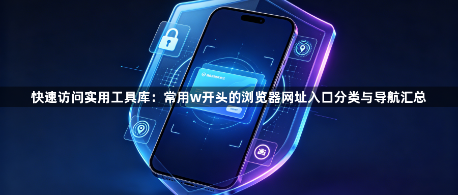 快速访问实用工具库：常用w开头的浏览器网址入口分类与导航汇总1