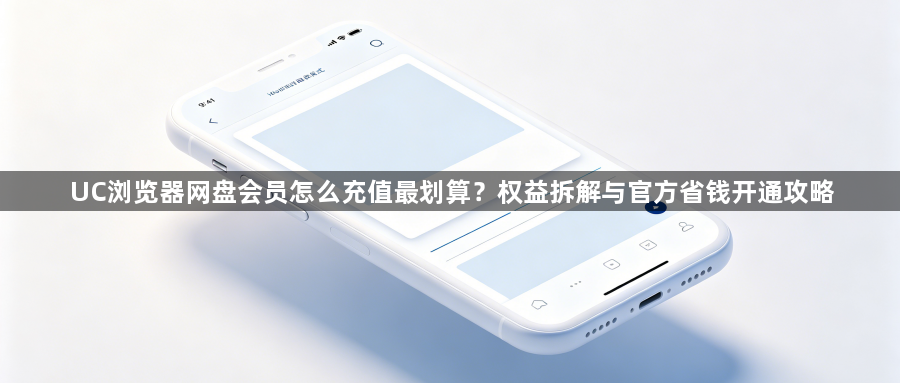 UC浏览器网盘会员怎么充值最划算?权益拆解与官方省钱开通攻略1